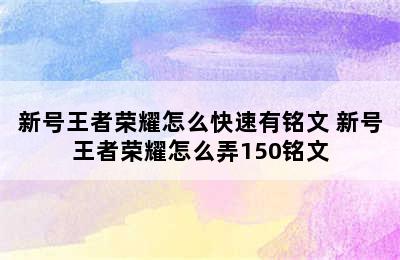 新号王者荣耀怎么快速有铭文 新号王者荣耀怎么弄150铭文